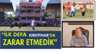 “İLK DEFA KIRKPINAR’DA ZARAR ETMEDİK”