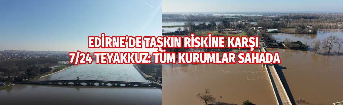 EDİRNE’DE TAŞKIN RİSKİNE KARŞI 7/24