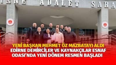 EDİRNE DEMİRCİLER VE KAYNAKÇILAR ESNAF ODASI’NDA YENİ DÖNEM RESMEN BAŞLADI