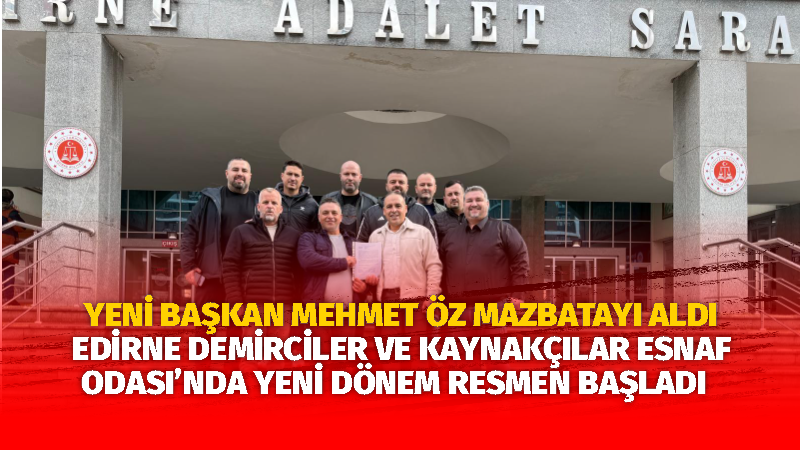 EDİRNE DEMİRCİLER VE KAYNAKÇILAR ESNAF ODASI’NDA YENİ DÖNEM RESMEN BAŞLADI