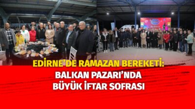 Edirne Belediyesi tarafından düzenlenen geleneksel iftar buluşmaları kapsamında, Balkan Pazarı