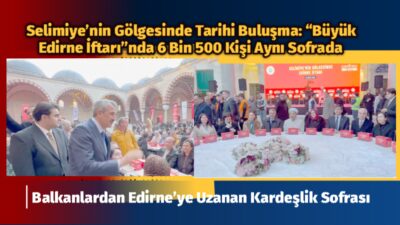 Osmanlı’nın başyapıtı olan Selimiye Camii avlusunda düzenlenen “Büyük Edirne İftarı”,