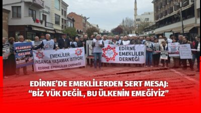 Edirne’de emekliler, yaşadıkları ekonomik zorluklara dikkat çekmek ve taleplerini duyurmak