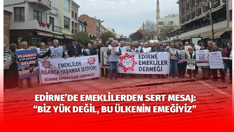 Edirne’de emekliler, yaşadıkları ekonomik zorluklara dikkat çekmek ve taleplerini duyurmak