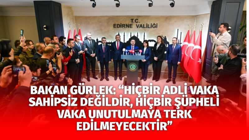 BAKAN GÜRLEK: “HİÇBİR ADLİ VAKA SAHİPSİZ DEĞİLDİR, HİÇBİR ŞÜPHELİ VAKA