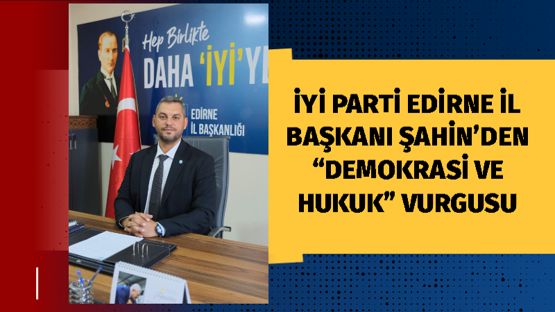 İYİ Parti Edirne İl Başkanı H. Hakan Şahin, kamuoyuna yönelik