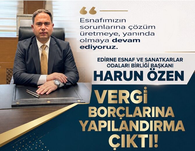 Edirne Esnaf ve Sanatkârlar Odaları Birliği (EDESOB) Başkanı Harun Özen,