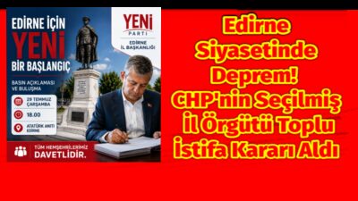 Edirne Siyasetinde Deprem! CHP’nin Seçilmiş İl Örgütü Toplu İstifa Kararı